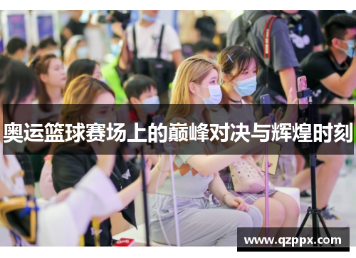 奥运篮球赛场上的巅峰对决与辉煌时刻 奥运篮球赛场上的巅峰对决与辉煌时刻