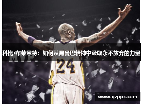 科比·布莱恩特:如何从黑曼巴精神中汲取永不放弃的力量 科比·布莱恩特:如何从黑曼巴精神中汲取永不放弃的力量