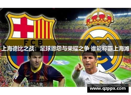 上海德比之战：足球恩怨与荣耀之争 谁能称霸上海滩
