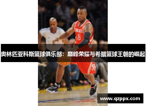 奥林匹亚科斯篮球俱乐部：巅峰荣耀与希腊篮球王朝的崛起