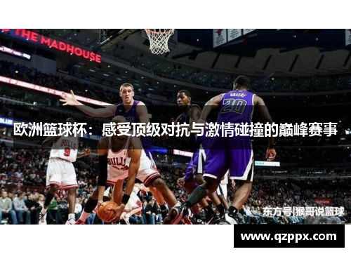欧洲篮球杯:感受顶级对抗与激情碰撞的巅峰赛事 欧洲篮球杯:感受顶级对抗与激情碰撞的巅峰赛事