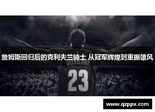 詹姆斯回归后的克利夫兰骑士 从冠军辉煌到重振雄风 詹姆斯回归后的克利夫兰骑士 从冠军辉煌到重振雄风