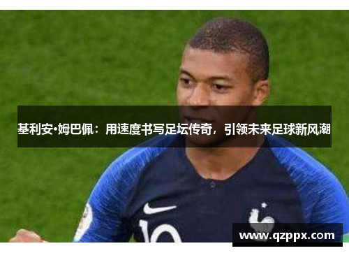基利安·姆巴佩：用速度书写足坛传奇，引领未来足球新风潮