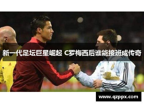 新一代足坛巨星崛起 C罗梅西后谁能接班成传奇