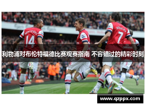 利物浦对布伦特福德比赛观赛指南 不容错过的精彩时刻