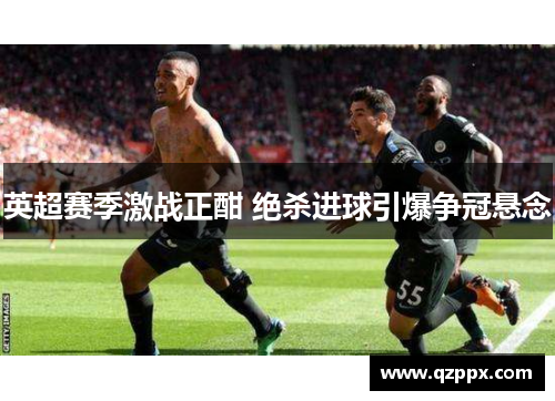 英超赛季激战正酣 绝杀进球引爆争冠悬念