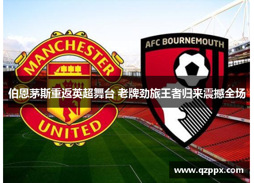 伯恩茅斯重返英超舞台 老牌劲旅王者归来震撼全场 伯恩茅斯重返英超舞台 老牌劲旅王者归来震撼全场