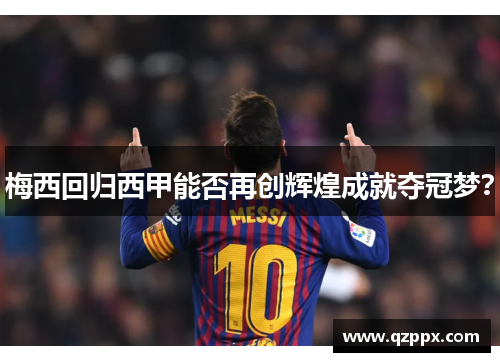 梅西回归西甲能否再创辉煌成就夺冠梦？
