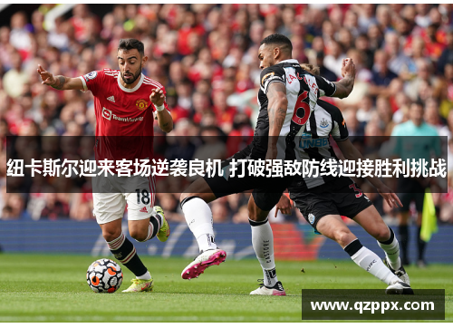 纽卡斯尔迎来客场逆袭良机 打破强敌防线迎接胜利挑战